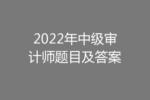 2022年中级审计师题目及答案