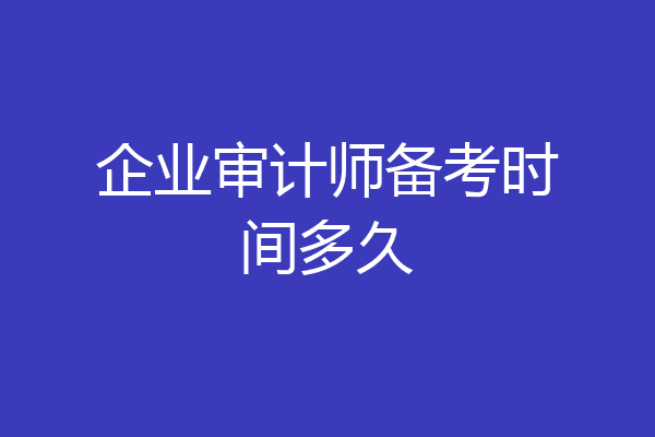 企业审计师备考时间多久