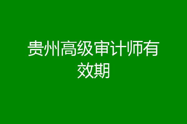 贵州高级审计师有效期