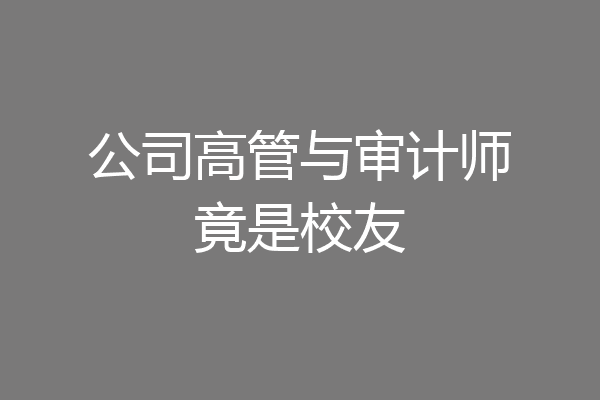 公司高管与审计师竟是校友