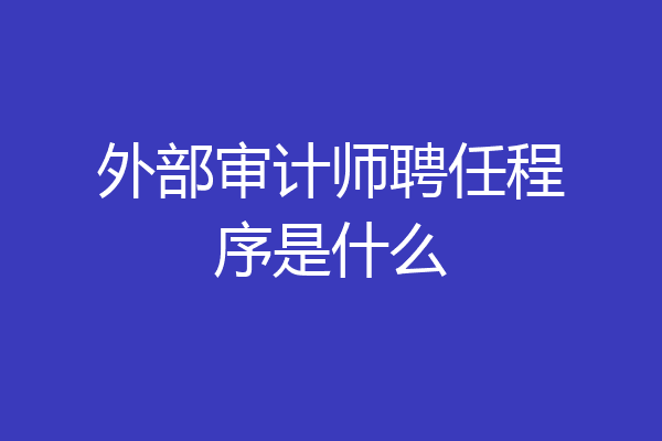 外部审计师聘任程序是什么