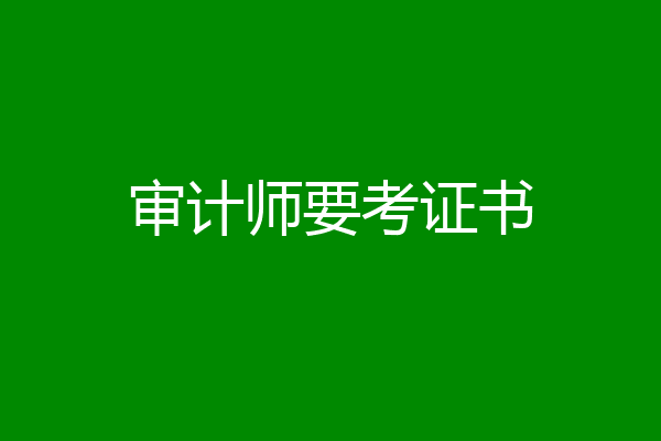 审计师要考证书