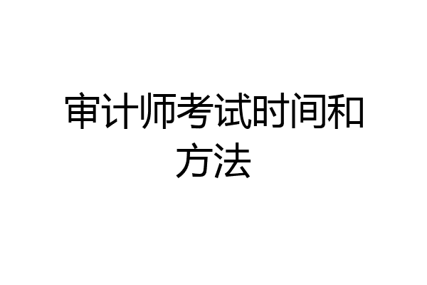 审计师考试时间和方法