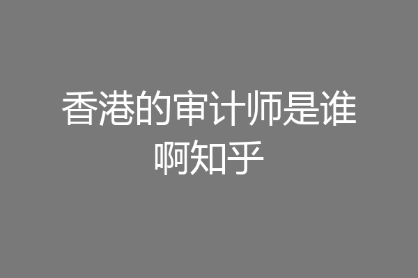 香港的审计师是谁啊知乎
