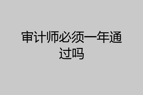 审计师必须一年通过吗