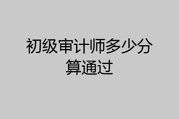 初级审计师多少分算通过
