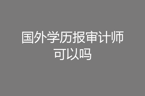 国外学历报审计师可以吗