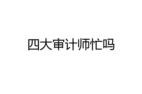 四大审计师忙吗