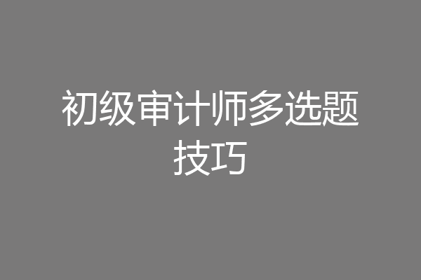 初级审计师多选题技巧