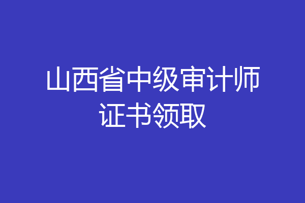 山西省中级审计师证书领取
