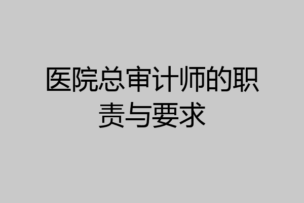 医院总审计师的职责与要求