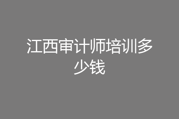江西审计师培训多少钱
