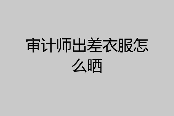 审计师出差衣服怎么晒