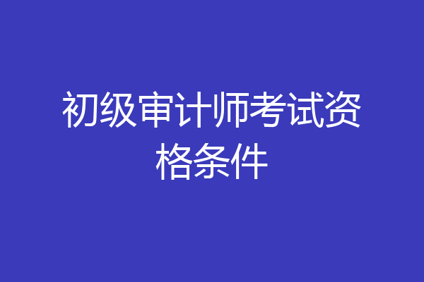 初级审计师考试资格条件