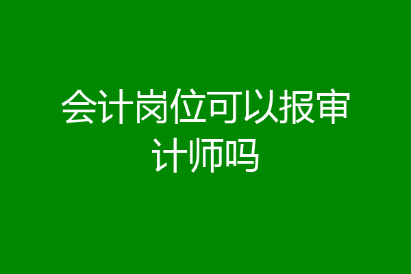 会计岗位可以报审计师吗