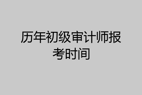 历年初级审计师报考时间