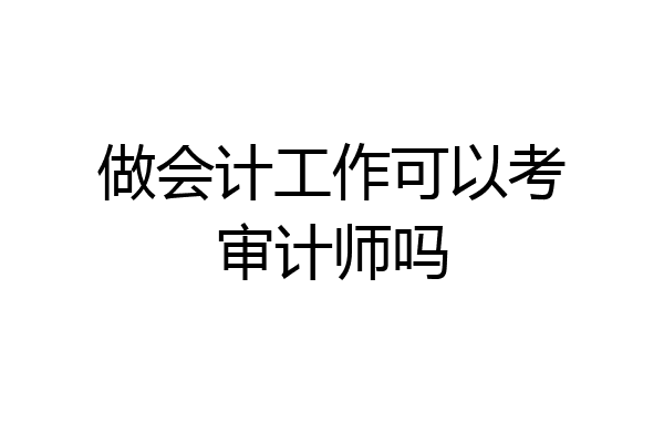 做会计工作可以考审计师吗
