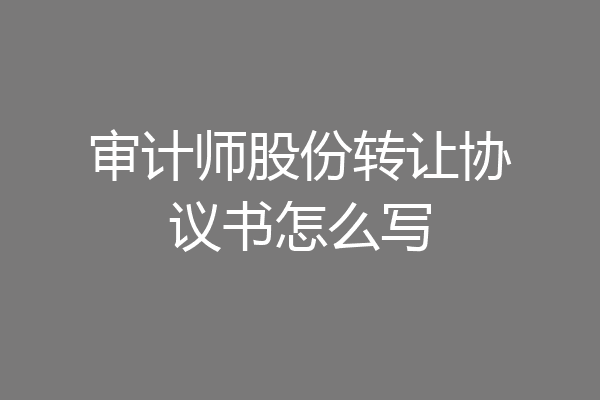 审计师股份转让协议书怎么写