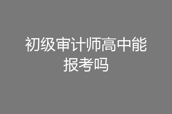 初级审计师高中能报考吗