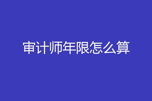 审计师年限怎么算