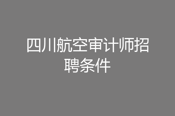 四川航空审计师招聘条件