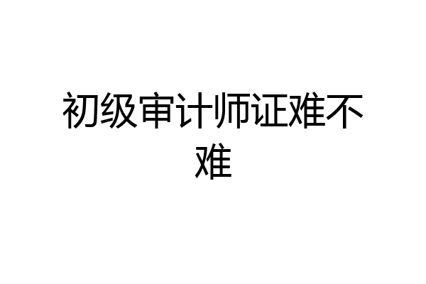 初级审计师证难不难