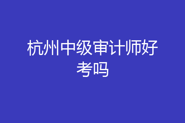 杭州中级审计师好考吗