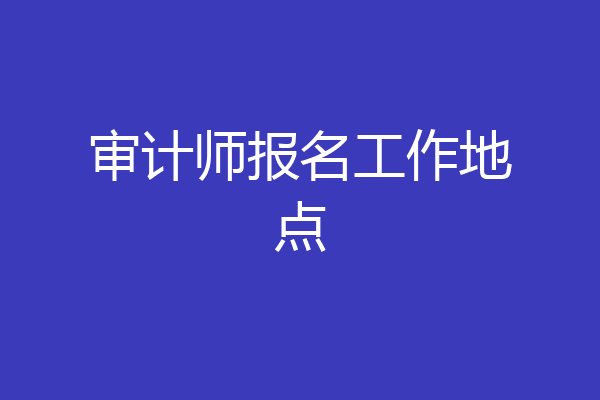 审计师报名工作地点