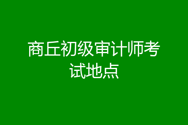 商丘初级审计师考试地点