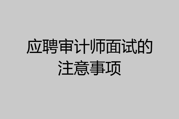应聘审计师面试的注意事项