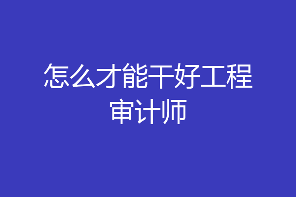 怎么才能干好工程审计师