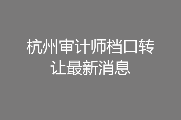 杭州审计师档口转让最新消息