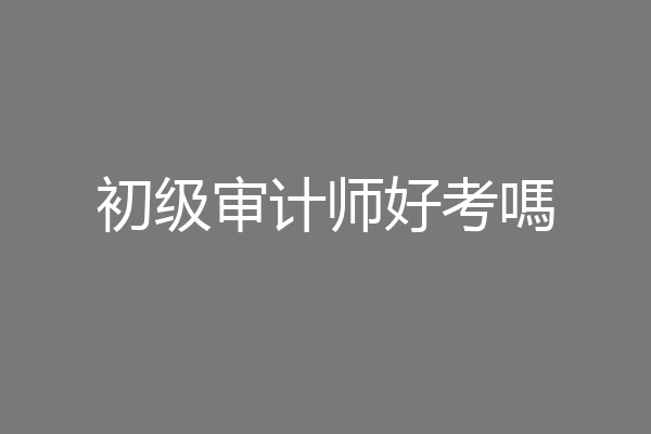初级审计师好考嗎