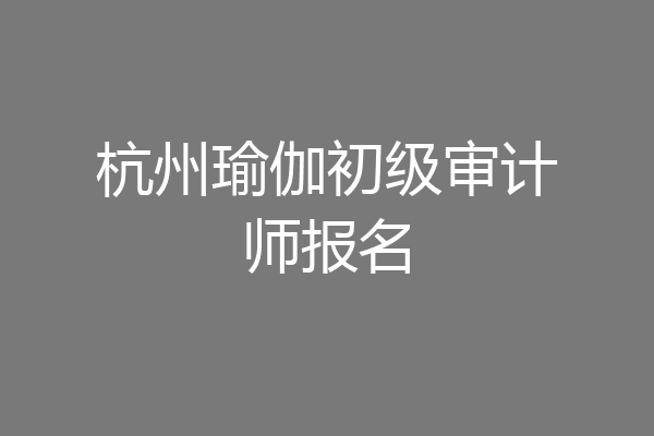 杭州瑜伽初级审计师报名