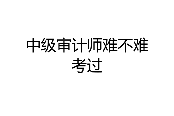 中级审计师难不难考过