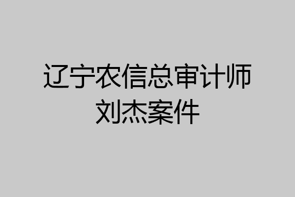 辽宁农信总审计师刘杰案件