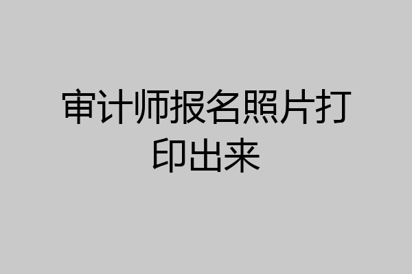 审计师报名照片打印出来