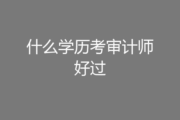 什么学历考审计师好过