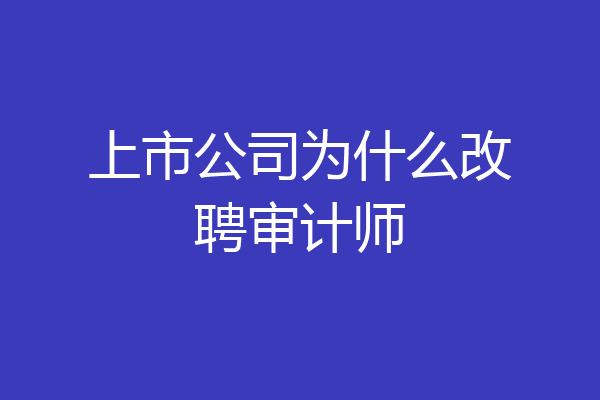 上市公司为什么改聘审计师