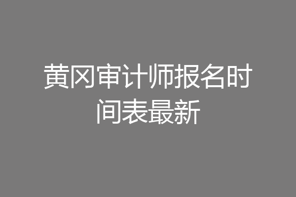 黄冈审计师报名时间表最新