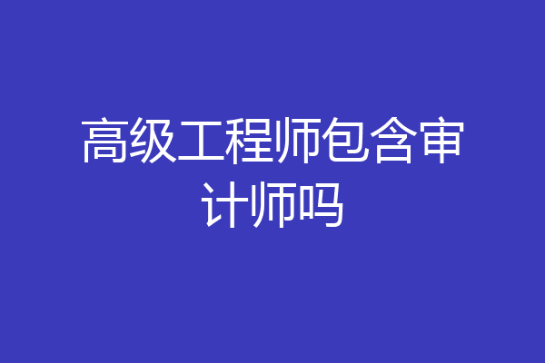 高级工程师包含审计师吗