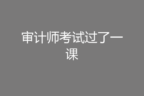 审计师考试过了一课
