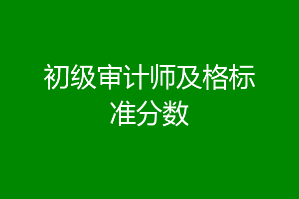 初级审计师及格标准分数