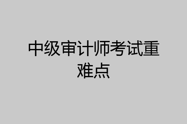 中级审计师考试重难点