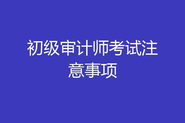 初级审计师考试注意事项