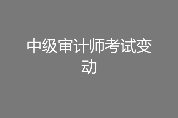 中级审计师考试变动