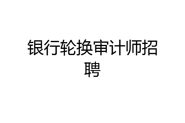 银行轮换审计师招聘