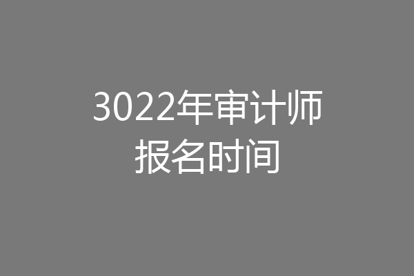 3022年审计师报名时间