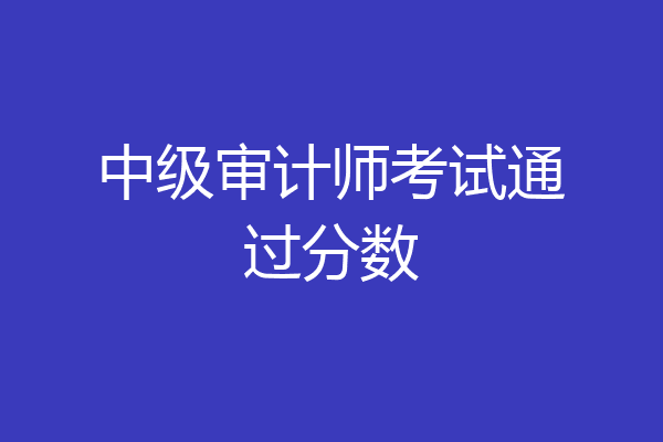 中级审计师考试通过分数