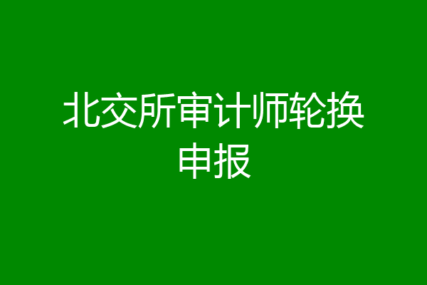 北交所审计师轮换申报